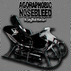 Agoraphobic Nosebleed Make A Joyful Noise, 2011