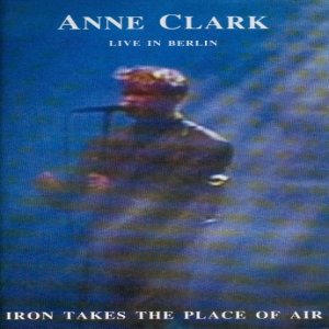Anne Clark Iron Takes The Place Of Air - Live In Berlin, 1992
