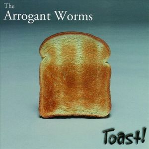 The Arrogant Worms Toast!, 2004