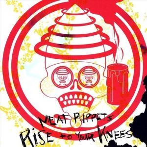 Meat Puppets Rise to Your Knees, 2007