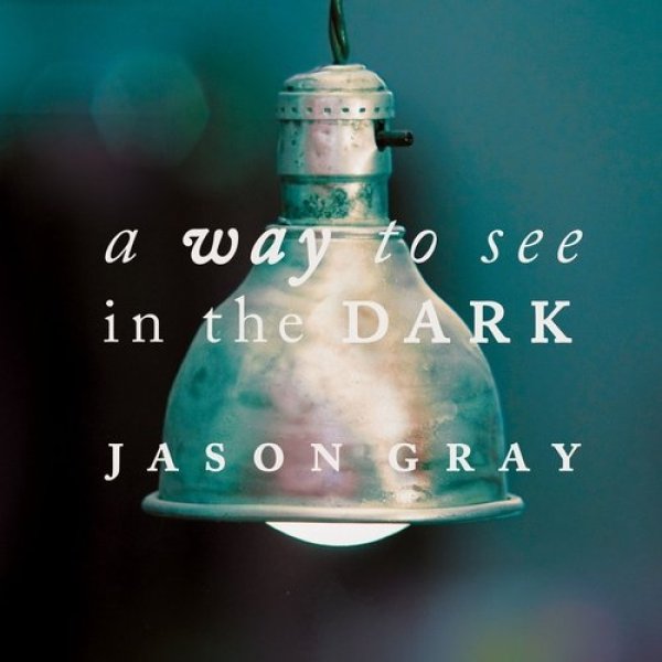 Jason Gray A Way to See in the Dark, 2011