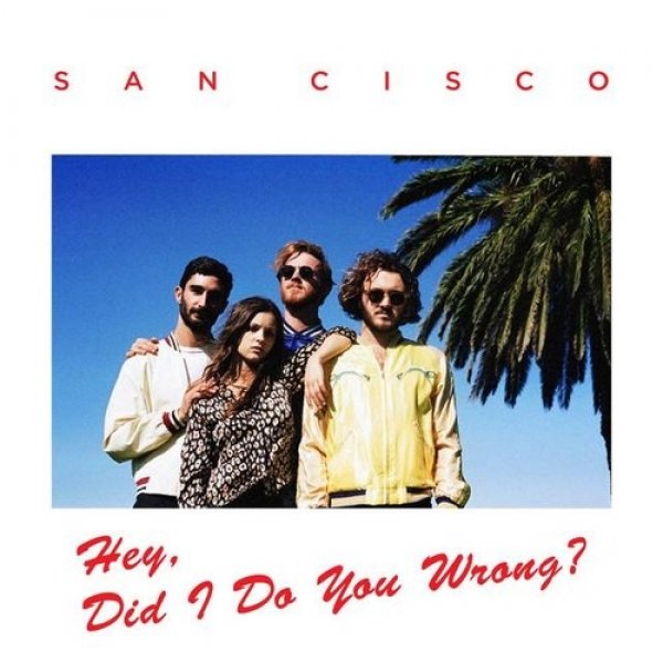 San Cisco Hey, Did I Do You Wrong?, 2017