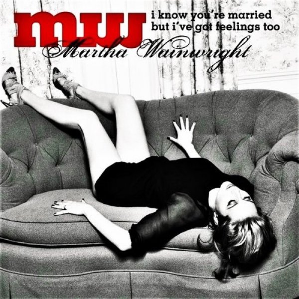 Martha Wainwright I Know You're Married But I've Got Feelings Too, 2008