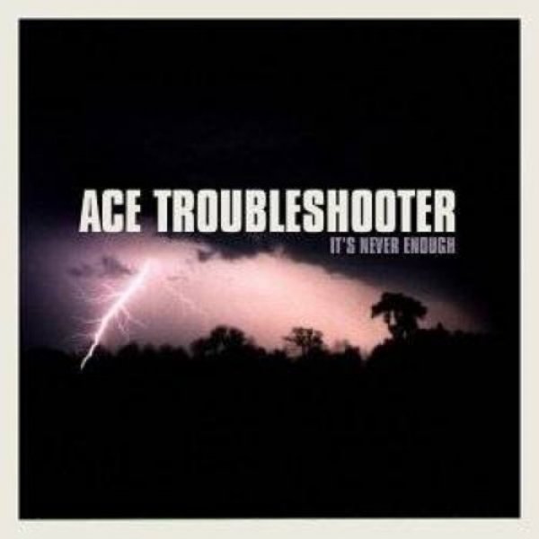 Ace Troubleshooter It's Never Enough, 2004