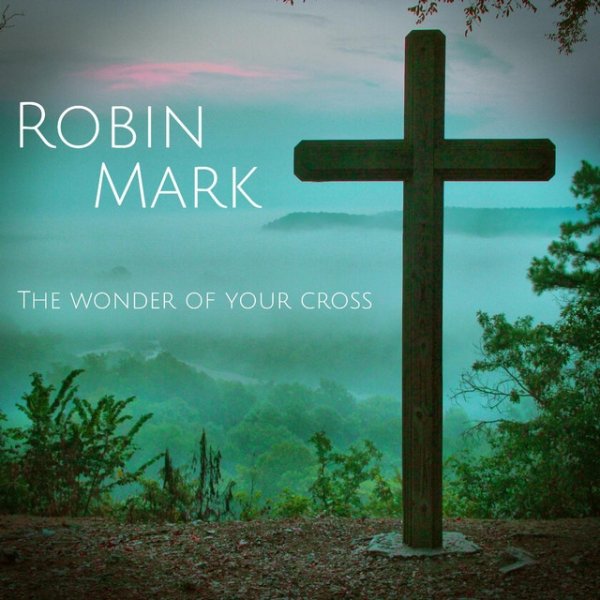 Robin Mark The Wonder of Your Cross, 2017